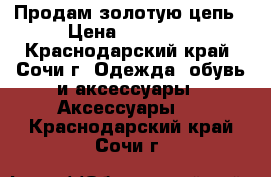 Продам золотую цепь › Цена ­ 40 000 - Краснодарский край, Сочи г. Одежда, обувь и аксессуары » Аксессуары   . Краснодарский край,Сочи г.